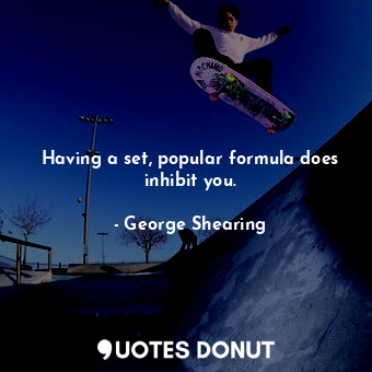  Having a set, popular formula does inhibit you.... - George Shearing - Quotes Donut