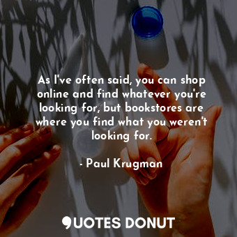  As I&#39;ve often said, you can shop online and find whatever you&#39;re looking... - Paul Krugman - Quotes Donut