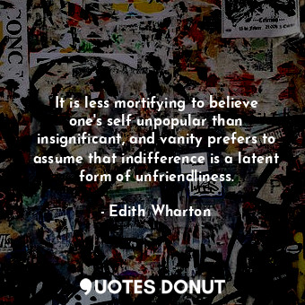  It is less mortifying to believe one's self unpopular than insignificant, and va... - Edith Wharton - Quotes Donut