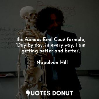 the famous Emil Coué formula, ‘Day by day, in every way, I am getting better and better’,