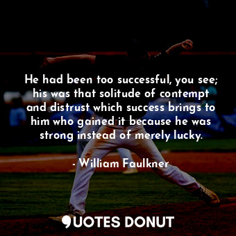  He had been too successful, you see; his was that solitude of contempt and distr... - William Faulkner - Quotes Donut