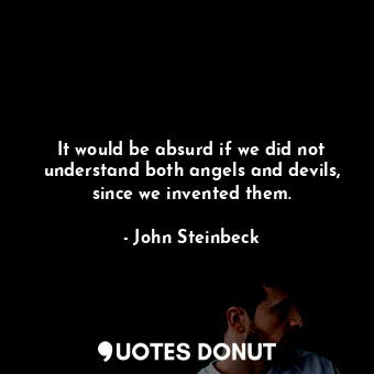  It would be absurd if we did not understand both angels and devils, since we inv... - John Steinbeck - Quotes Donut