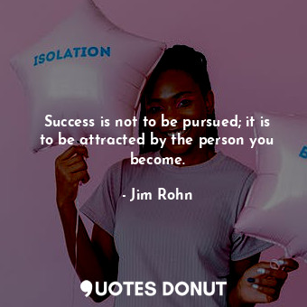  Success is not to be pursued; it is to be attracted by the person you become.... - Jim Rohn - Quotes Donut