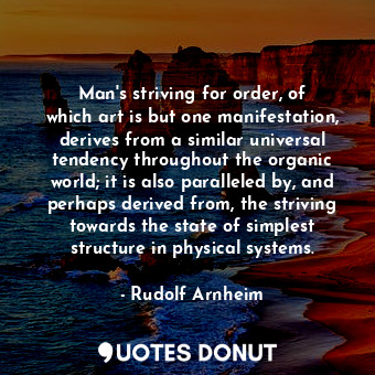  Man&#39;s striving for order, of which art is but one manifestation, derives fro... - Rudolf Arnheim - Quotes Donut