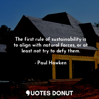  The first rule of sustainability is to align with natural forces, or at least no... - Paul Hawken - Quotes Donut