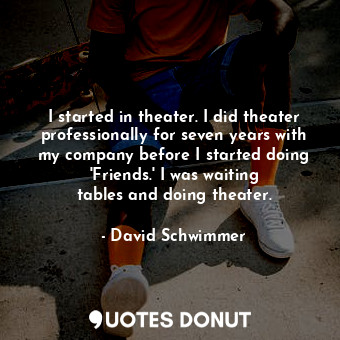  I started in theater. I did theater professionally for seven years with my compa... - David Schwimmer - Quotes Donut