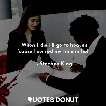  When I die I’ll go to heaven ‘cause I served my time in hell.... - Stephen King - Quotes Donut