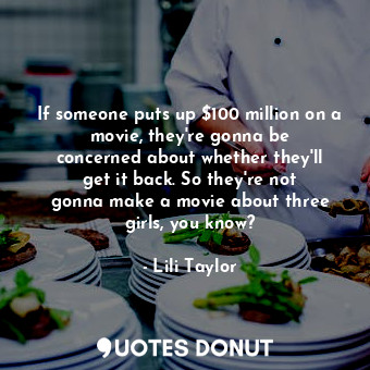 If someone puts up $100 million on a movie, they&#39;re gonna be concerned about... - Lili Taylor - Quotes Donut
