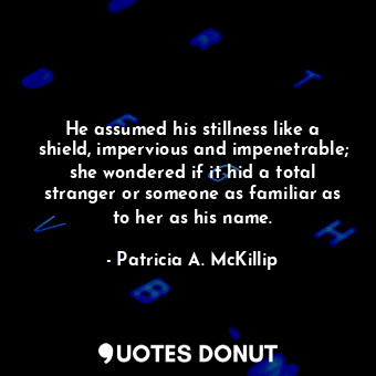  He assumed his stillness like a shield, impervious and impenetrable; she wondere... - Patricia A. McKillip - Quotes Donut