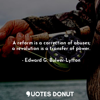  A reform is a correction of abuses; a revolution is a transfer of power.... - Edward G. Bulwer-Lytton - Quotes Donut