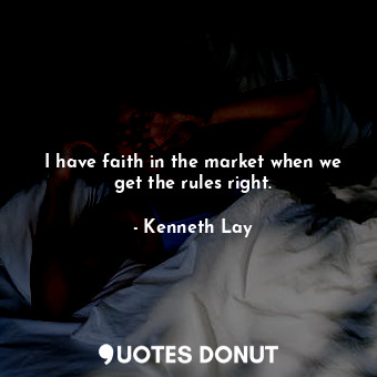  I have faith in the market when we get the rules right.... - Kenneth Lay - Quotes Donut
