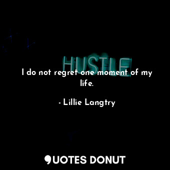  I do not regret one moment of my life.... - Lillie Langtry - Quotes Donut
