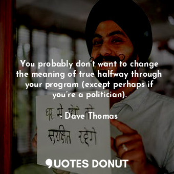  You probably don’t want to change the meaning of true halfway through your progr... - Dave Thomas - Quotes Donut