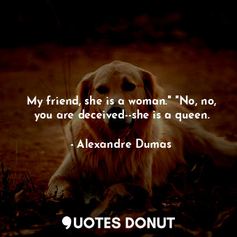 My friend, she is a woman." "No, no, you are deceived--she is a queen.