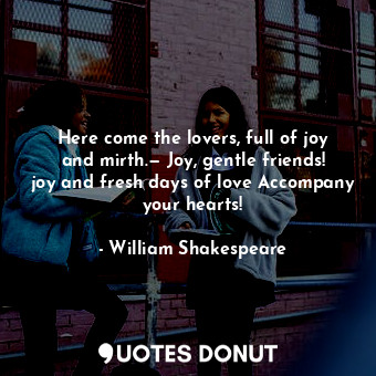  Here come the lovers, full of joy and mirth.— Joy, gentle friends! joy and fresh... - William Shakespeare - Quotes Donut