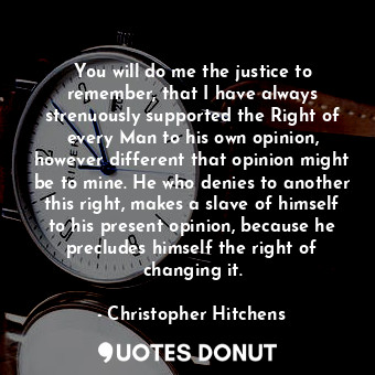  You will do me the justice to remember, that I have always strenuously supported... - Christopher Hitchens - Quotes Donut