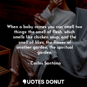  When a baby comes you can smell two things: the smell of flesh, which smells lik... - Carlos Santana - Quotes Donut