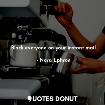  Block everyone on your instant mail.... - Nora Ephron - Quotes Donut