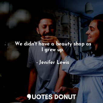  We didn&#39;t have a beauty shop as I grew up.... - Jenifer Lewis - Quotes Donut