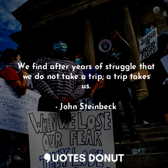  We find after years of struggle that we do not take a trip; a trip takes us.... - John Steinbeck - Quotes Donut