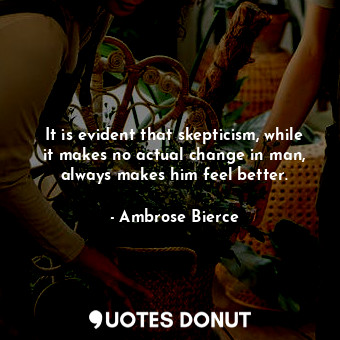  It is evident that skepticism, while it makes no actual change in man, always ma... - Ambrose Bierce - Quotes Donut