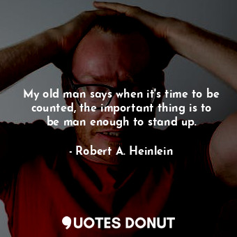  My old man says when it's time to be counted, the important thing is to be man e... - Robert A. Heinlein - Quotes Donut
