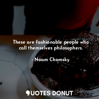 These are fashionable people who call themselves philosophers.... - Noam Chomsky - Quotes Donut