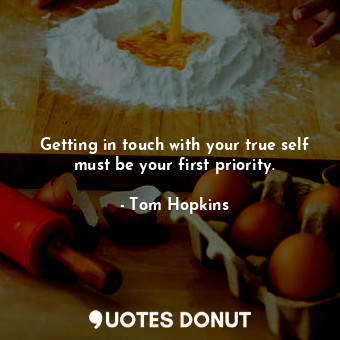 Getting in touch with your true self must be your first priority.... - Tom Hopkins - Quotes Donut