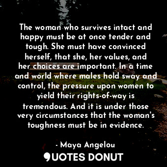  The woman who survives intact and happy must be at once tender and tough. She mu... - Maya Angelou - Quotes Donut