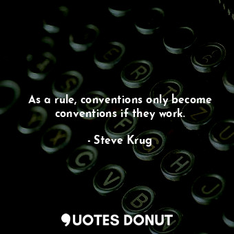  As a rule, conventions only become conventions if they work.... - Steve Krug - Quotes Donut