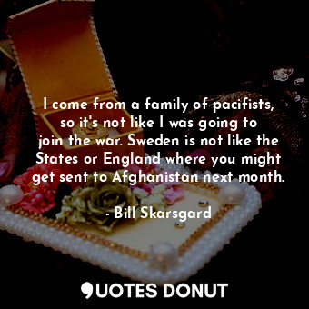  I come from a family of pacifists, so it&#39;s not like I was going to join the ... - Bill Skarsgard - Quotes Donut