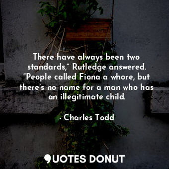  There have always been two standards,” Rutledge answered. “People called Fiona a... - Charles Todd - Quotes Donut