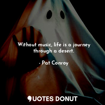  Without music, life is a journey through a desert.... - Pat Conroy - Quotes Donut