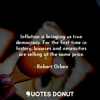  Inflation is bringing us true democracy. For the first time in history, luxuries... - Robert Orben - Quotes Donut