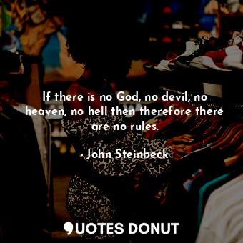  If there is no God, no devil, no heaven, no hell then therefore there are no rul... - John Steinbeck - Quotes Donut