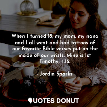  When I turned 18, my mom, my nana and I all went and had tattoos of our favorite... - Jordin Sparks - Quotes Donut