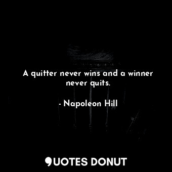 A quitter never wins and a winner never quits.