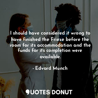  I should have considered it wrong to have finished the Frieze before the room fo... - Edvard Munch - Quotes Donut