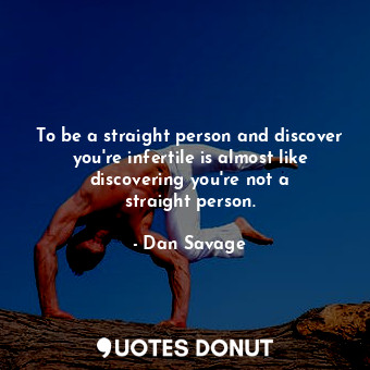  To be a straight person and discover you&#39;re infertile is almost like discove... - Dan Savage - Quotes Donut