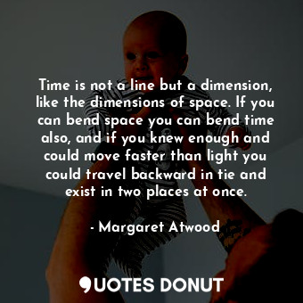  Time is not a line but a dimension, like the dimensions of space. If you can ben... - Margaret Atwood - Quotes Donut