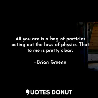  All you are is a bag of particles acting out the laws of physics. That to me is ... - Brian Greene - Quotes Donut