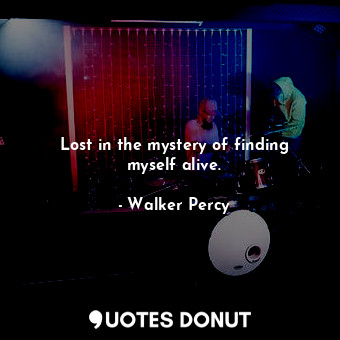  Lost in the mystery of finding myself alive.... - Walker Percy - Quotes Donut