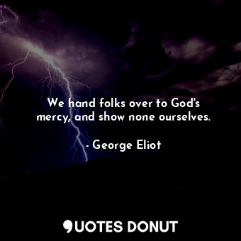  We hand folks over to God&#39;s mercy, and show none ourselves.... - George Eliot - Quotes Donut
