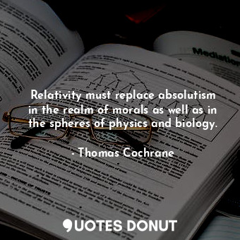  Relativity must replace absolutism in the realm of morals as well as in the sphe... - Thomas Cochrane - Quotes Donut