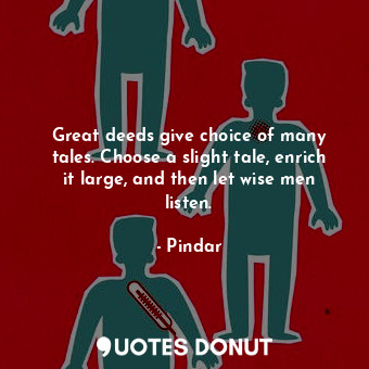  Great deeds give choice of many tales. Choose a slight tale, enrich it large, an... - Pindar - Quotes Donut