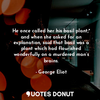 He once called her his basil plant;* and when she asked for an explanation, said that basil was a plant which had flourished wonderfully on a murdered man’s brains.