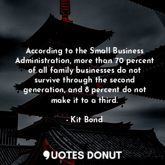  According to the Small Business Administration, more than 70 percent of all fami... - Kit Bond - Quotes Donut