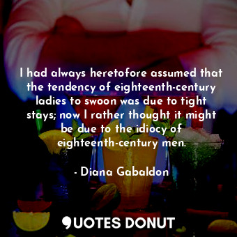  I had always heretofore assumed that the tendency of eighteenth-century ladies t... - Diana Gabaldon - Quotes Donut