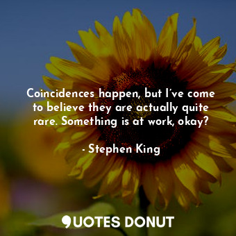  Coincidences happen, but I’ve come to believe they are actually quite rare. Some... - Stephen King - Quotes Donut