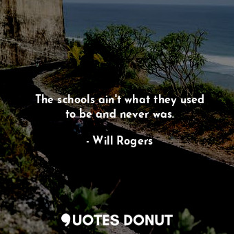  The schools ain&#39;t what they used to be and never was.... - Will Rogers - Quotes Donut